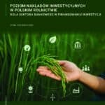 Poziom nakładów inwestycyjnych w polskim rolnictwie. Rola sektora bankowego w finansowaniu inwestycji